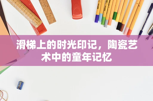 滑梯上的时光印记，陶瓷艺术中的童年记忆