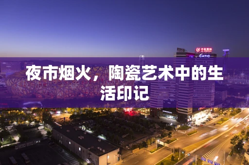 夜市烟火，陶瓷艺术中的生活印记