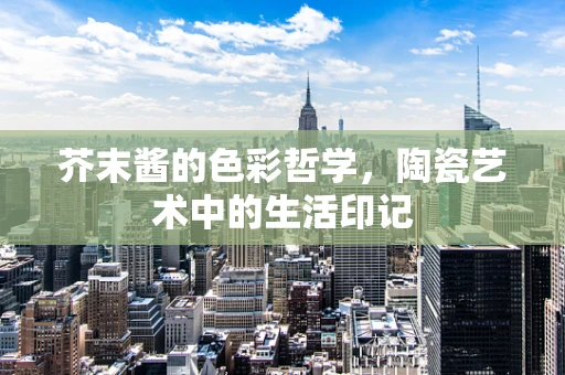 芥末酱的色彩哲学，陶瓷艺术中的生活印记