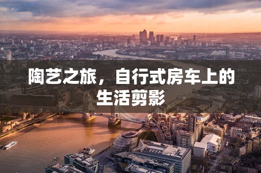 陶艺之旅，自行式房车上的生活剪影
