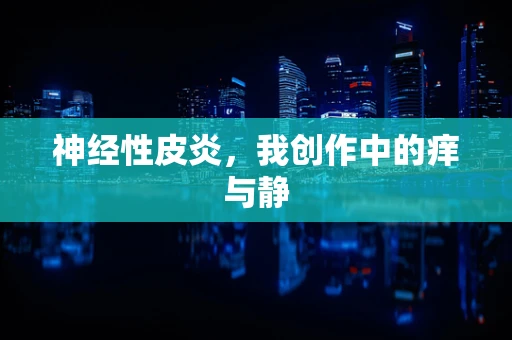 神经性皮炎，我创作中的痒与静