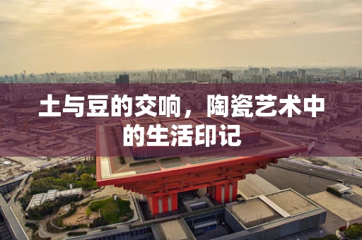 土与豆的交响，陶瓷艺术中的生活印记