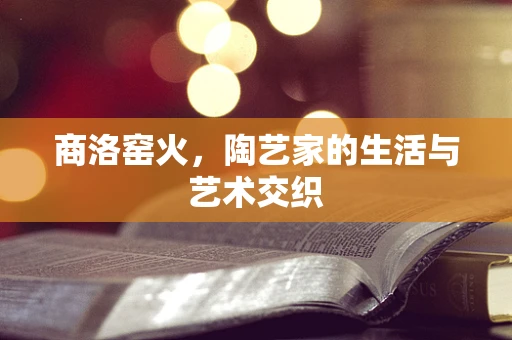商洛窑火，陶艺家的生活与艺术交织