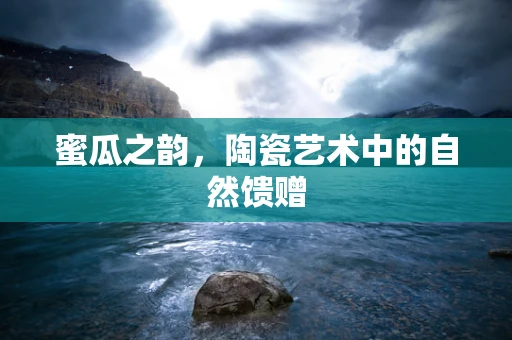 蜜瓜之韵，陶瓷艺术中的自然馈赠