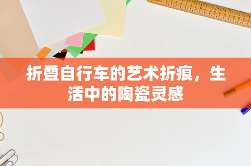 折叠自行车的艺术折痕，生活中的陶瓷灵感