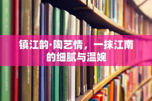 镇江韵·陶艺情，一抹江南的细腻与温婉