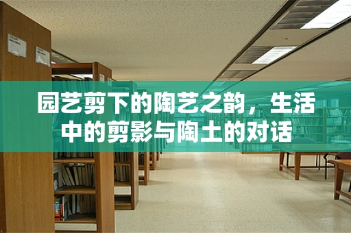 园艺剪下的陶艺之韵，生活中的剪影与陶土的对话