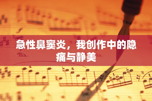 急性鼻窦炎，我创作中的隐痛与静美