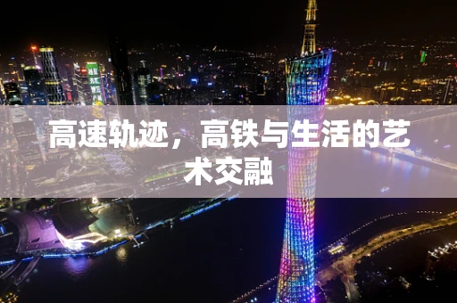 高速轨迹，高铁与生活的艺术交融