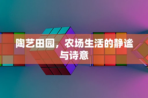 陶艺田园，农场生活的静谧与诗意