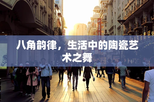 八角韵律，生活中的陶瓷艺术之舞
