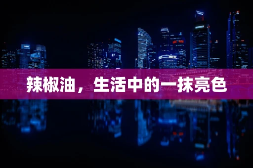 辣椒油，生活中的一抹亮色