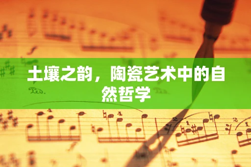 土壤之韵，陶瓷艺术中的自然哲学