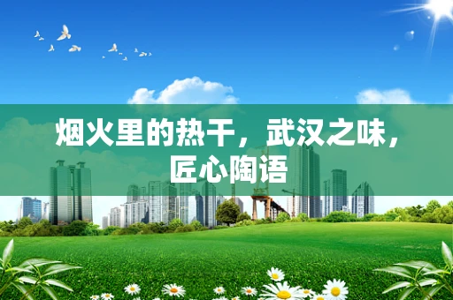 烟火里的热干，武汉之味，匠心陶语