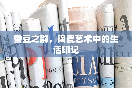 蚕豆之韵，陶瓷艺术中的生活印记