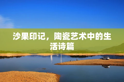 沙果印记，陶瓷艺术中的生活诗篇