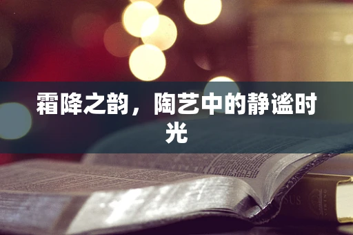 霜降之韵，陶艺中的静谧时光