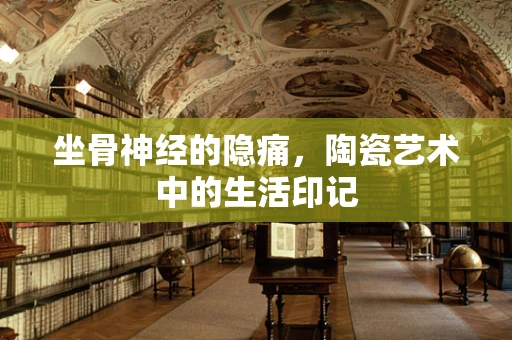 坐骨神经的隐痛，陶瓷艺术中的生活印记