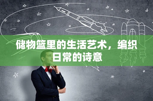 储物篮里的生活艺术，编织日常的诗意