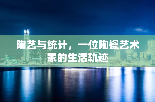 陶艺与统计，一位陶瓷艺术家的生活轨迹