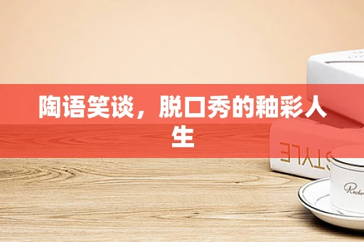 陶语笑谈，脱口秀的釉彩人生
