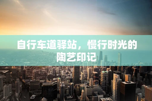 自行车道驿站，慢行时光的陶艺印记