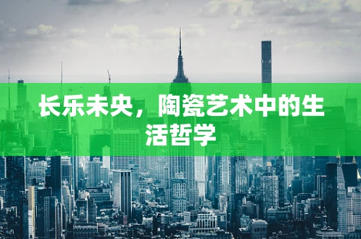 长乐未央，陶瓷艺术中的生活哲学