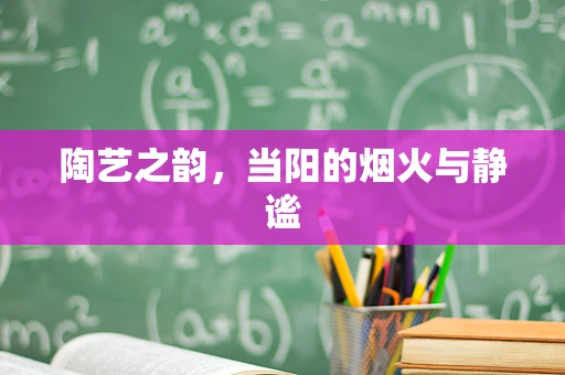 陶艺之韵，当阳的烟火与静谧