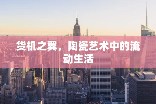货机之翼，陶瓷艺术中的流动生活