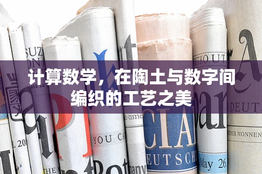 计算数学，在陶土与数字间编织的工艺之美