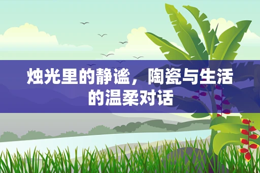 烛光里的静谧，陶瓷与生活的温柔对话