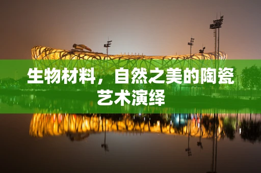 生物材料，自然之美的陶瓷艺术演绎