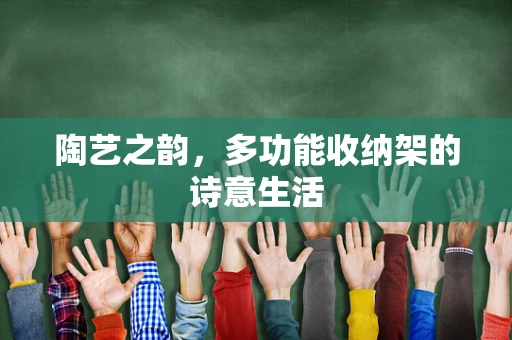 陶艺之韵，多功能收纳架的诗意生活