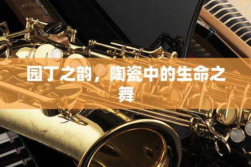 园丁之韵，陶瓷中的生命之舞