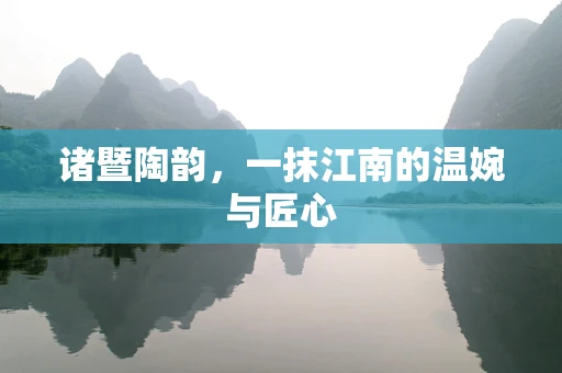诸暨陶韵，一抹江南的温婉与匠心