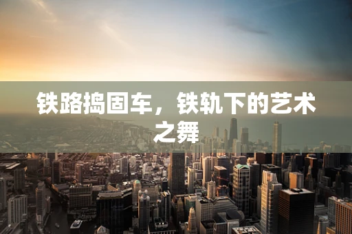 铁路捣固车，铁轨下的艺术之舞