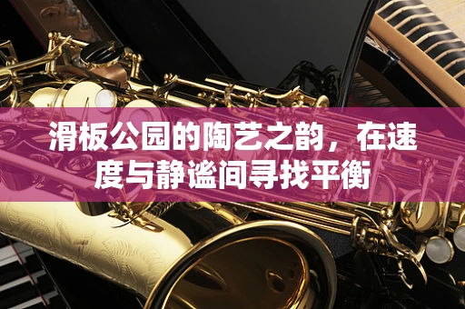 滑板公园的陶艺之韵，在速度与静谧间寻找平衡
