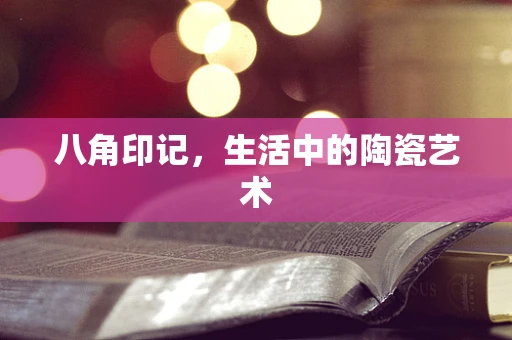 八角印记，生活中的陶瓷艺术