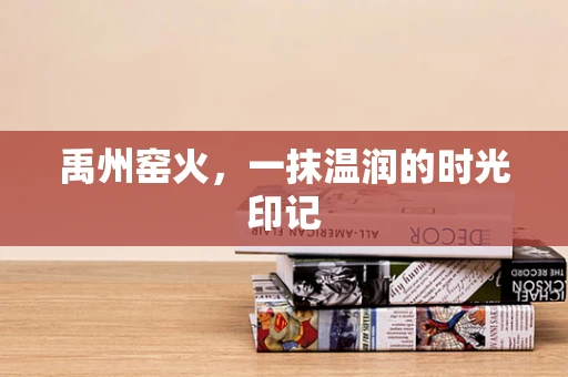 禹州窑火，一抹温润的时光印记
