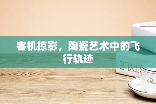 客机掠影，陶瓷艺术中的飞行轨迹