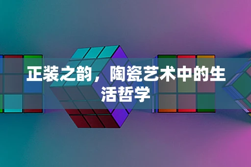 正装之韵，陶瓷艺术中的生活哲学
