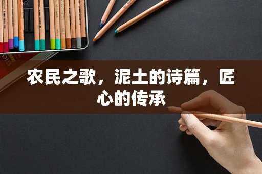 农民之歌，泥土的诗篇，匠心的传承