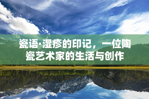 瓷语·湿疹的印记，一位陶瓷艺术家的生活与创作