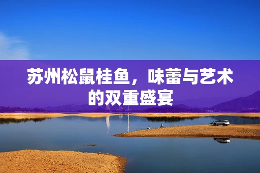 苏州松鼠桂鱼，味蕾与艺术的双重盛宴