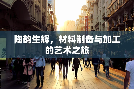陶韵生辉，材料制备与加工的艺术之旅