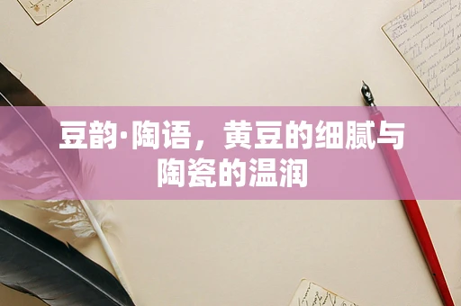 豆韵·陶语，黄豆的细腻与陶瓷的温润