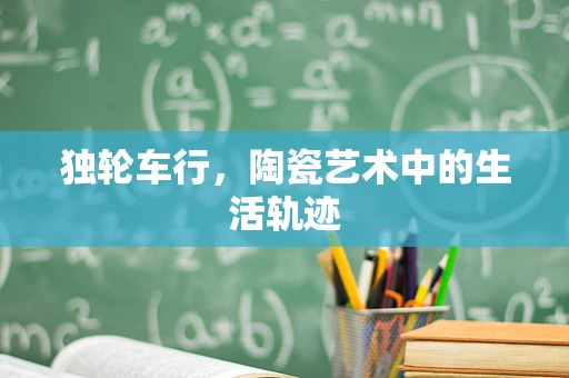独轮车行，陶瓷艺术中的生活轨迹