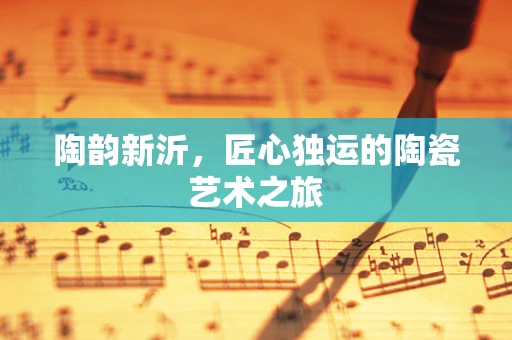 陶韵新沂，匠心独运的陶瓷艺术之旅