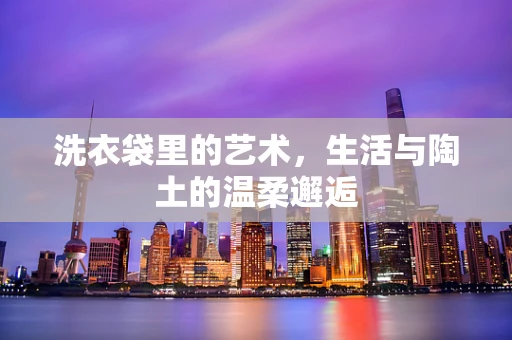 洗衣袋里的艺术，生活与陶土的温柔邂逅
