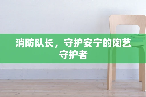 消防队长，守护安宁的陶艺守护者